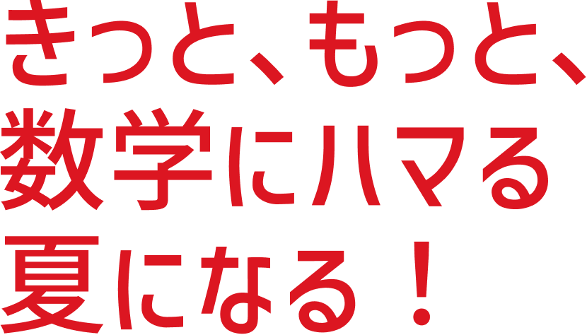 きっと、もっと数学にハマる夏になる!